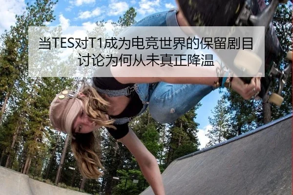 当TES对T1成为电竞世界的保留剧目 讨论为何从未真正降温